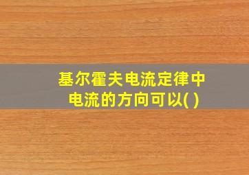 基尔霍夫电流定律中电流的方向可以( )